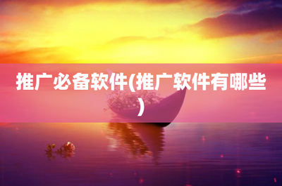 推廣必備軟件(推廣軟件有哪些)